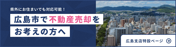 県外にお住まいでも対応可能！広島市で不動産売却をお考えの方へ | 広島支店特設ページ
